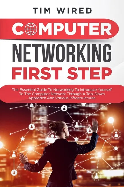 Computer networking first step: The Essential Guide To Networking To Introduce Yourself To The Computer Network Through a Top-down Approach And Variou - Paperback