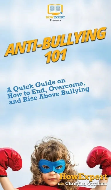 Anti-Bullying 101: A Quick Guide on How to End, Overcome, and Rise Above Bullying - Hardcover