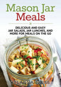 Mason Jar Meals: Delicious and Easy Jar Salads, Jar Lunches, and More for Meals on the Go - Paperback