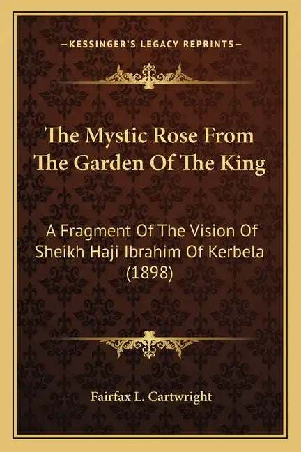 The Mystic Rose From The Garden Of The King: A Fragment Of The Vision Of Sheikh Haji Ibrahim Of Kerbela (1898) - Paperback