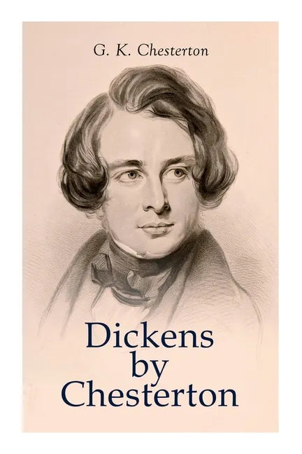 Dickens by Chesterton: Critical Study, Biography, Appreciations & Criticisms of the Works by Charles Dickens - Paperback
