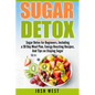 Sugar Detox: Sugar Detox for Beginners, Including a 30 Day Meal Plan, Energy Boosting Recipes, And Tips on Staying Sugar Free - Paperback