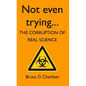 Not Even Trying: The Corruption of Real Science - Paperback