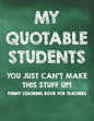 My Quotable Students You Just Can't Make This Stuff Up! Funny Coloring Book For Teachers: Calming Coloring Pages with Humorous Quotes That Teachers Ca - Paperback