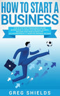 How to Start a Business: Step-By-Step Start from Business Idea and Business Plan to Having Your Own Small Business, Including Home-Based Busine - Hardcover