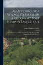 An Account of a Voyage to Establish a Colony at Port Philip in Bass's Strait: On the South Coast of New South Wales in His Majesty's Ship Calcutta, in - Paperback