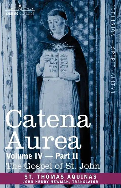 Catena Aurea: Commentary on the Four Gospels, Collected Out of the Works of the Fathers, Volume IV Part 2, Gospel of St. John - Paperback