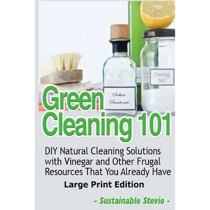 Green Cleaning 101 (Large Print Edition): DIY Natural Cleaning Solutions with Vinegar and Other Frugal Resources That You Already Have - Paperback