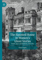 The Haunted House in Women's Ghost Stories: Gender, Space and Modernity, 1850-1945 - Paperback
