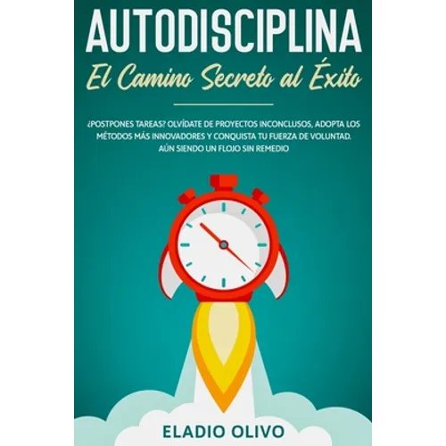 Autodisciplina: Camino secreto al éxito: Postpones tareas? Olvídate de proyectos inconclusos, adopta los métodos más innovadores y con - Paperback