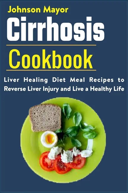 Cirrhosis Cookbook: Liver Healing Diet Meal Recipes to Revers Liver Injury and Live a Healthy Life - Paperback