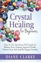 Crystal Healing For Beginners: How to Use the Power of Crystals to Balance Your Chakras, Improve Health, Cleanse Your Soul and Be Happy Everyday - Paperback