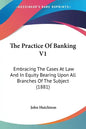 The Practice Of Banking V1: Embracing The Cases At Law And In Equity Bearing Upon All Branches Of The Subject (1881) - Paperback