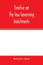 Treatise on the law governing indictments: with forms, covering the general principles of law relating to the finding, requisites and sufficiency of i - Paperback