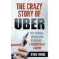 The Crazy Story of Uber: Sex, Scandal, and Billions of Dollars - A Silicon Valley Startup - Paperback