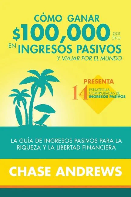 Cómo ganar $ 100,000 por año en ingresos pasivos y viajar por el mundo: La Guía de ingresos pasivos para la riqueza y la libertad financiera: presenta - Paperback