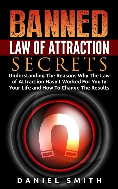 Banned Law of Attraction Secrets: Understanding The Reason Why The Law Of Attraction Hasn't Worked For You In Your Life And How To Change The Results - Paperback
