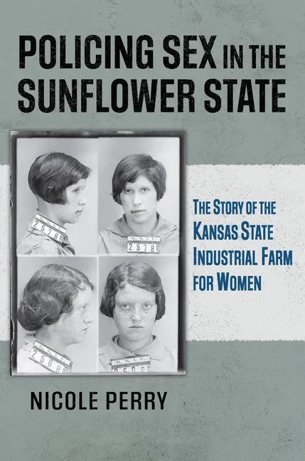Policing Sex in the Sunflower State: The Story of the Kansas State Industrial Farm for Women - Hardcover