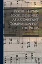 Pocket Hymn Book, Designed as a Constant Companion for the Pious: Collected From Various Authors. - Paperback