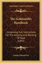 The Goldsmith's Handbook: Containing Full Instructions For The Alloying And Working Of Gold (1892) - Paperback