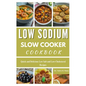 Low Sodium Slow Cooker Cookbook: Quick and Delicious Low Salt and Low-Cholesterol Recipes - Paperback