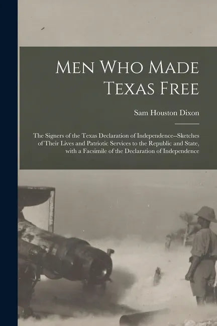 Men Who Made Texas Free: the Signers of the Texas Declaration of Independence--sketches of Their Lives and Patriotic Services to the Republic a - Paperback