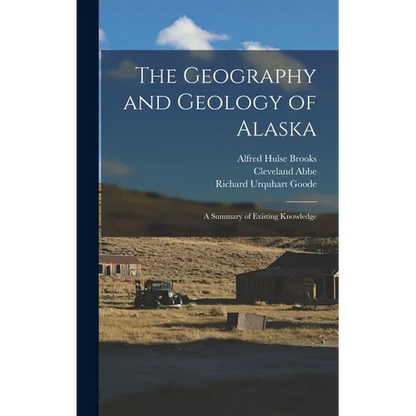 The Geography and Geology of Alaska: A Summary of Existing Knowledge - Hardcover