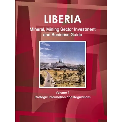 Liberia Mineral, Mining Sector Investment and Business Guide Volume 1 Strategic Information and Regulations - Paperback