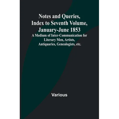 Notes and Queries, Index to Seventh Volume, January-June 1853; A Medium of Inter-communication for Literary Men, Artists, Antiquaries, Genealogists, e - Paperback