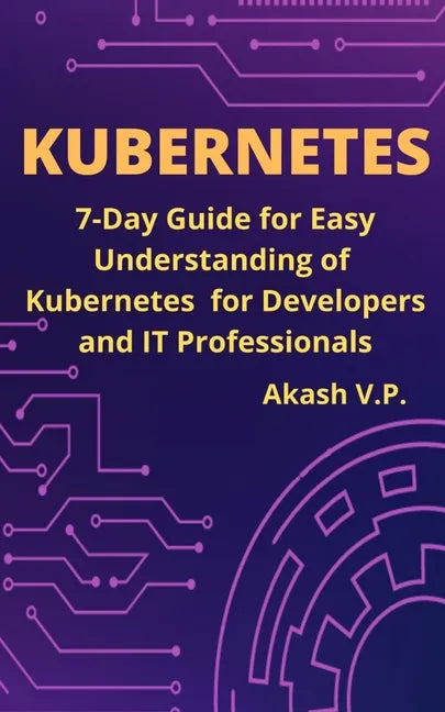 Kubernetes: 7-Day Guide for Easy Understanding of Kubernetes for Developers and IT Professionals - Paperback