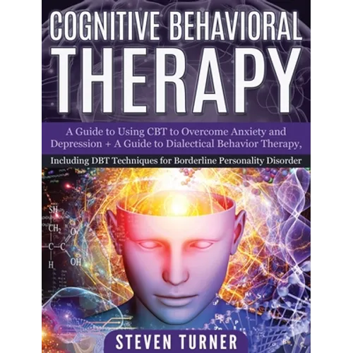 Cognitive Behavioral Therapy: A Guide to Using CBT to Overcome Anxiety and Depression + A Guide to Dialectical Behavior Therapy, Including DBT Techn - Hardcover