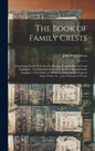 The Book of Family Crests: Comprising Nearly Every Family Bearing, Properly Blazoned and Explained ... With the Surnames of the Bearers, Alphabet - Hardcover