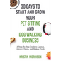 30 Days To Start and Grow Your Pet Sitting and Dog Walking Business: A Step-By-Step Guide to Launch, Attract Clients, and Make a Profit - Paperback