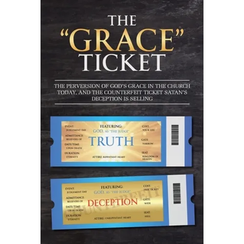 The "Grace" Ticket: The perversion of God's grace in the church today, and the counterfeit ticket Satan's deception is selling. - Paperback