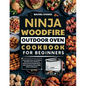 Ninja Woodfire Outdoor Oven Cookbook for Beginners: Unlock the Power of the Ninja Woodfire Oven with Easy, Quick and Yummy Recipes to Grill, Dehydrate - Paperback