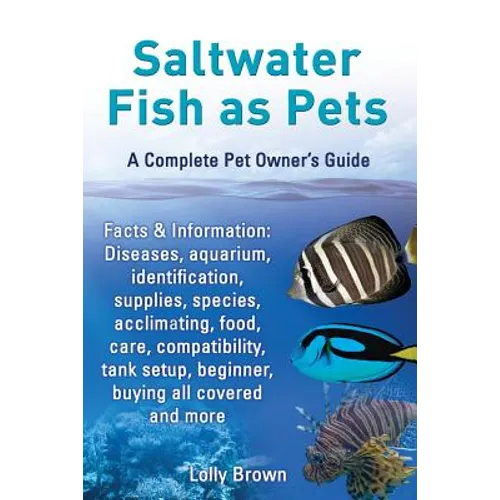 Saltwater Fish as Pets. Facts & Information: Diseases, Aquarium, Identification, Supplies, Species, Acclimating, Food, Care, Compatibility, Tank Setup - Paperback