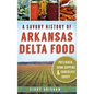 A Savory History of Arkansas Delta Food: Potlikker, Coon Suppers & Chocolate Gravy - Hardcover