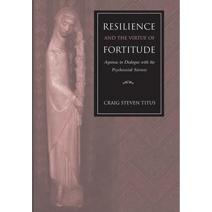 Resilience and the Virtue of Fortitude Aquinas in Dialogue with the Psychosocial Sciences - Hardcover