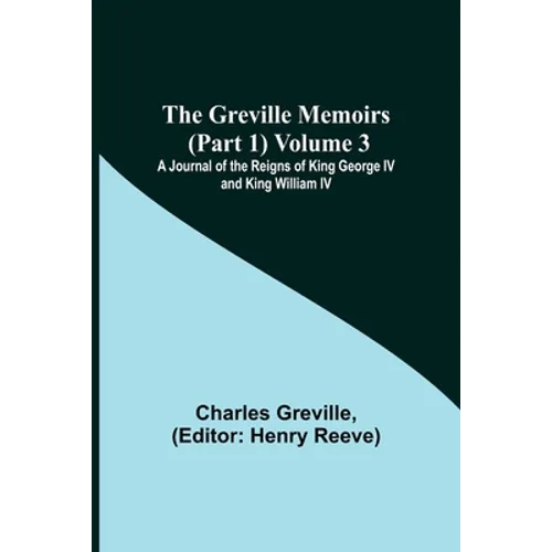 The Greville Memoirs (Part 1) Volume 3; A Journal of the Reigns of King George IV and King William IV - Paperback