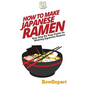 How To Make Japanese Ramen: Your Step By Step Guide To Making Japanese Ramen - Hardcover