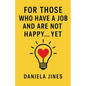 For Those Who Have a Job and Are Not Happy... Yet - Paperback