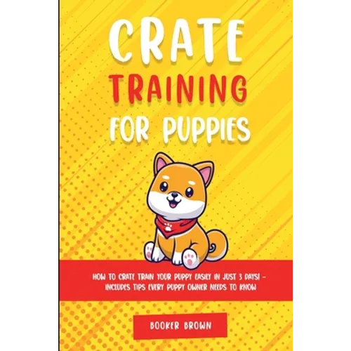 Crate Training for Puppies: How to Crate Train Your Puppy Easily in Just 3 - Paperback