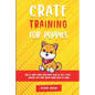 Crate Training for Puppies: How to Crate Train Your Puppy Easily in Just 3 - Paperback