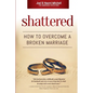 Shattered: How to Overcome a Broken Marriage - Paperback