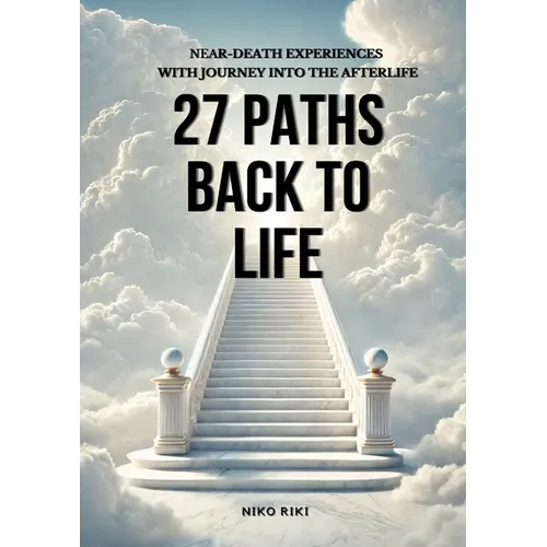 27 Paths Back to Life: Near-Death Experiences with Journeys Into Afterlife - Paperback