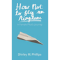 How Not to Fly an Airplane: A Female Pilot's Journey - Hardcover