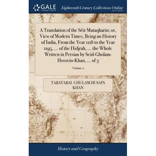 A Translation of the Sëir Mutaqharin; or, View of Modern Times, Being an History of India, From the Year 1118 to the Year 1195, ... of the Hidjrah, .. - Hardcover