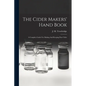 The Cider Makers' Hand Book: A Complete Guide For Making And Keeping Pure Cider - Paperback