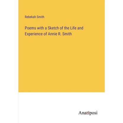 Poems with a Sketch of the Life and Experience of Annie R. Smith - Paperback