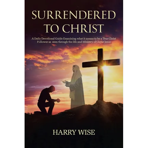 Surrendered To Christ: A Daily Devotional Guide Examining what it means to be a True Christ Follower as seen through the life and Ministry of - Paperback